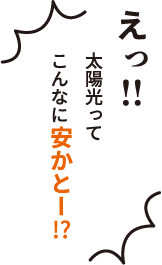 えっ！！太陽光ってこんなに安かとー！？